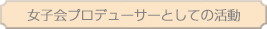 女子会プロデューサーとしての活動