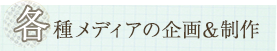 各種メディアの企画&制作